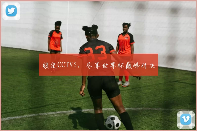 锁定CCTV5，尽享世界杯巅峰对决