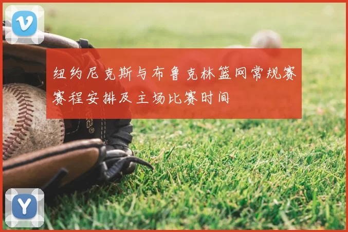 纽约尼克斯与布鲁克林篮网常规赛赛程安排及主场比赛时间