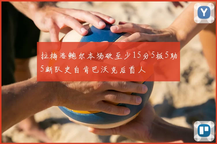 拉梅洛鲍尔本场砍至少15分5板5助5断队史自肯巴沃克后首人