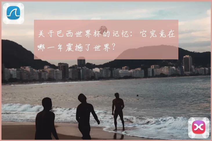 关于巴西世界杯的记忆：它究竟在哪一年震撼了世界？