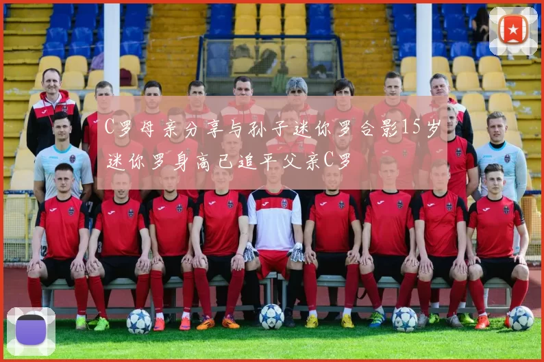 C罗母亲分享与孙子迷你罗合影15岁迷你罗身高已追平父亲C罗
