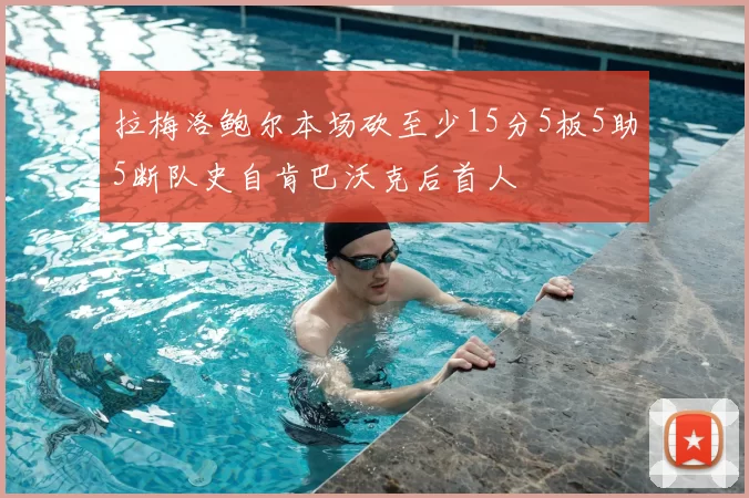 拉梅洛鲍尔本场砍至少15分5板5助5断队史自肯巴沃克后首人