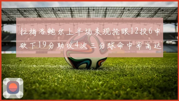 拉梅洛鲍尔上半场表现抢眼12投6中砍下19分助攻4次三分球命中率高达50