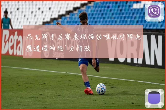 尼克斯季后赛表现强劲唯独对阵老鹰遭遇两场1分惜败