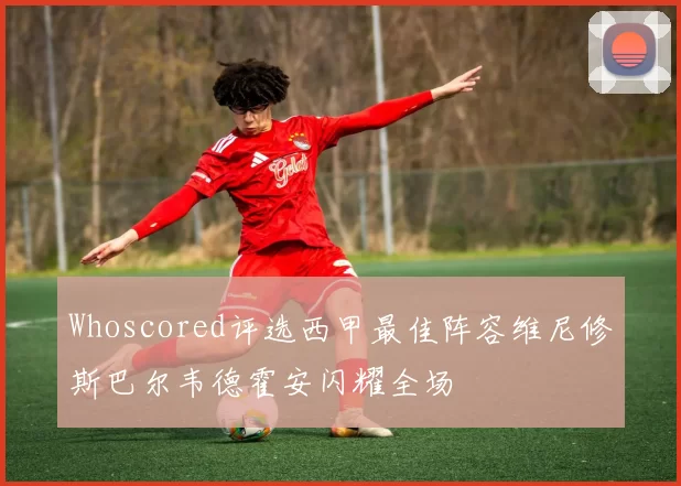 Whoscored评选西甲最佳阵容维尼修斯巴尔韦德霍安闪耀全场