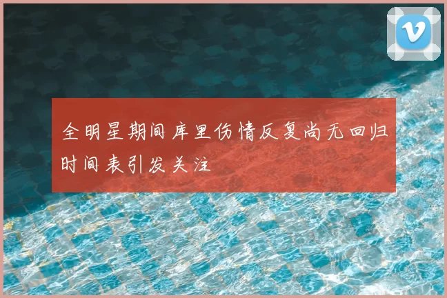 全明星期间库里伤情反复尚无回归时间表引发关注