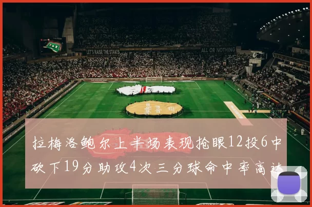 拉梅洛鲍尔上半场表现抢眼12投6中砍下19分助攻4次三分球命中率高达50