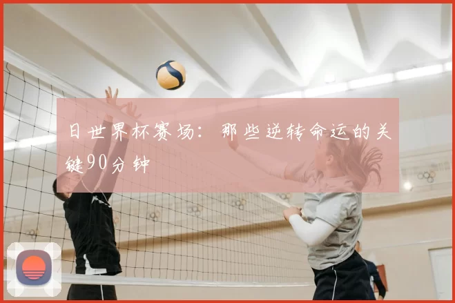 日世界杯赛场:那些逆转命运的关键90分钟