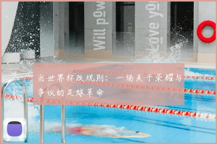 当世界杯改规则：一场关于荣耀与争议的足球革命