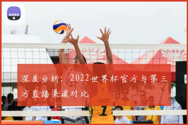 深度分析：2022世界杯官方与第三方直播渠道对比