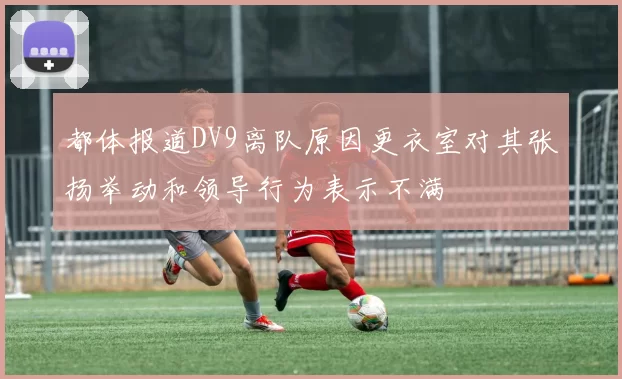 都体报道DV9离队原因更衣室对其张扬举动和领导行为表示不满