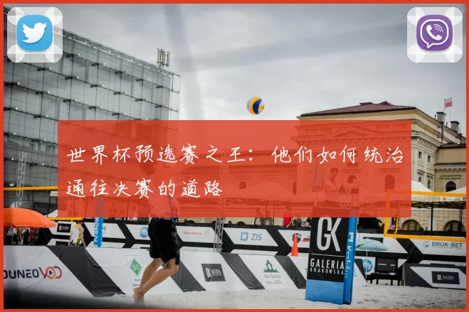 世界杯预选赛之王：他们如何统治通往决赛的道路