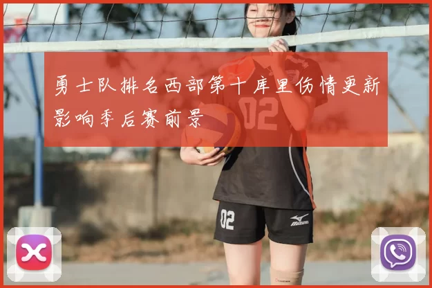 勇士队排名西部第十库里伤情更新影响季后赛前景