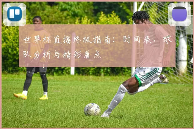 世界杯直播终极指南：时间表、球队分析与精彩看点