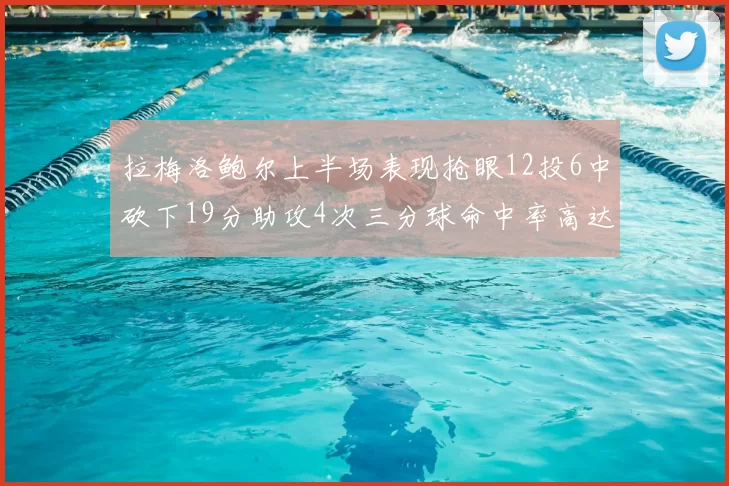 拉梅洛鲍尔上半场表现抢眼12投6中砍下19分助攻4次三分球命中率高达50