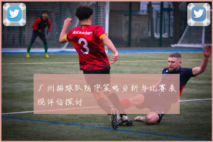 广州排球队防守策略分析与比赛表现评估探讨