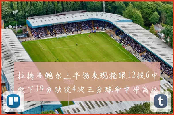 拉梅洛鲍尔上半场表现抢眼12投6中砍下19分助攻4次三分球命中率高达50
