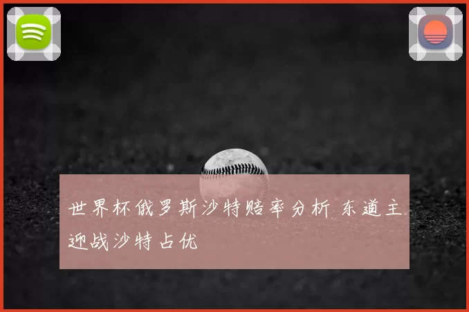 世界杯俄罗斯沙特赔率分析 东道主迎战沙特占优