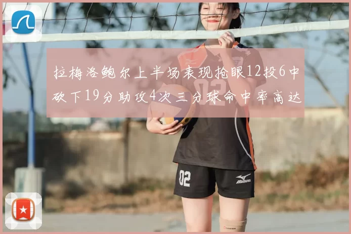 拉梅洛鲍尔上半场表现抢眼12投6中砍下19分助攻4次三分球命中率高达50