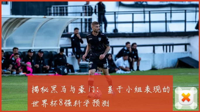 揭秘黑马与豪门：基于小组表现的世界杯8强科学预测