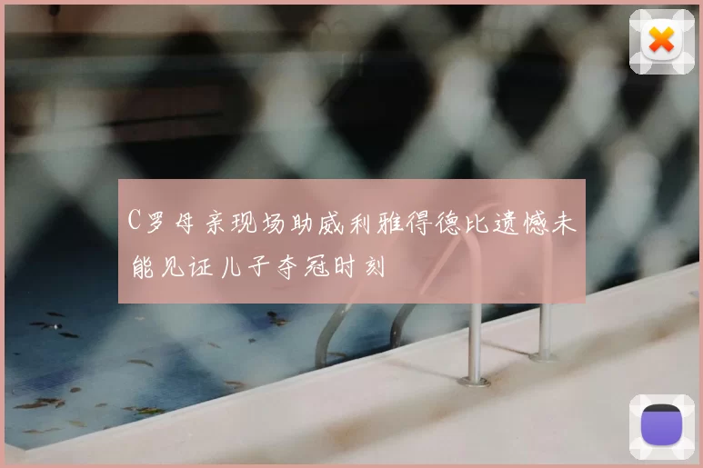 C罗母亲现场助威利雅得德比遗憾未能见证儿子夺冠时刻
