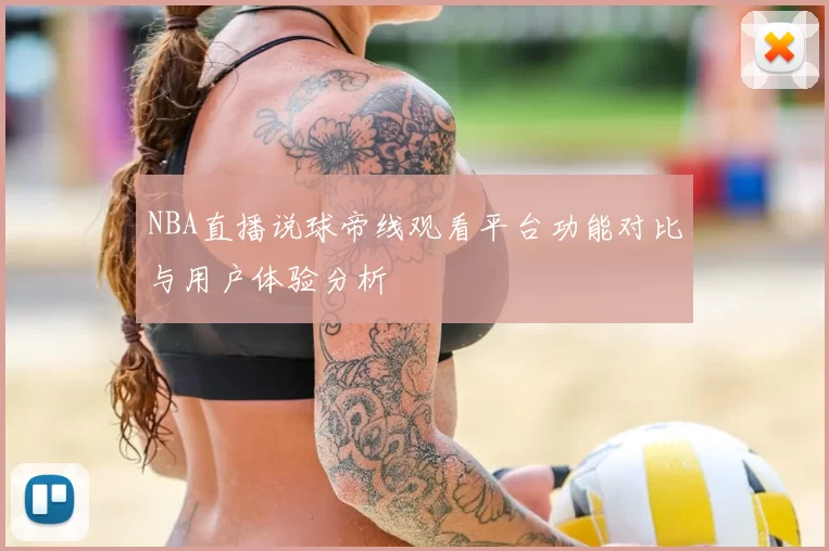 NBA直播说球帝线观看平台功能对比与用户体验分析