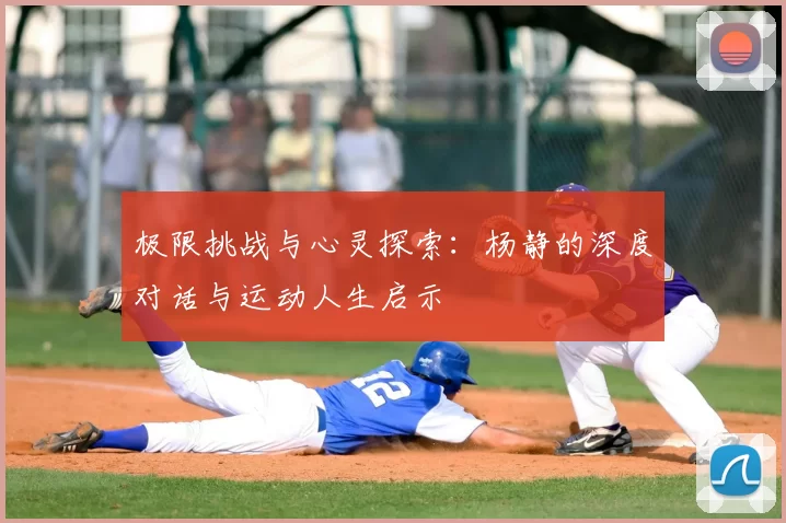 极限挑战与心灵探索：杨静的深度对话与运动人生启示