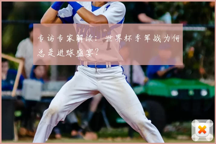 专访专家解读：世界杯季军战为何总是进球盛宴？
