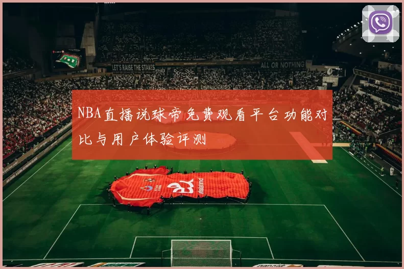 NBA直播说球帝免费观看平台功能对比与用户体验评测