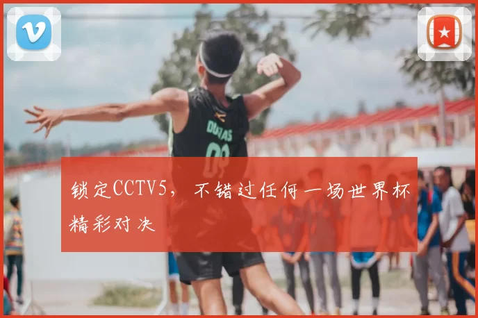 锁定CCTV5，不错过任何一场世界杯精彩对决