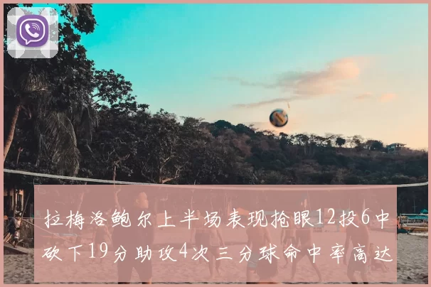 拉梅洛鲍尔上半场表现抢眼12投6中砍下19分助攻4次三分球命中率高达50