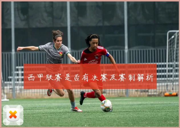 西甲联赛是否有决赛及赛制解析