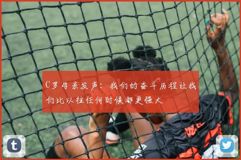 C罗母亲发声：我们的奋斗历程让我们比以往任何时候都更强大