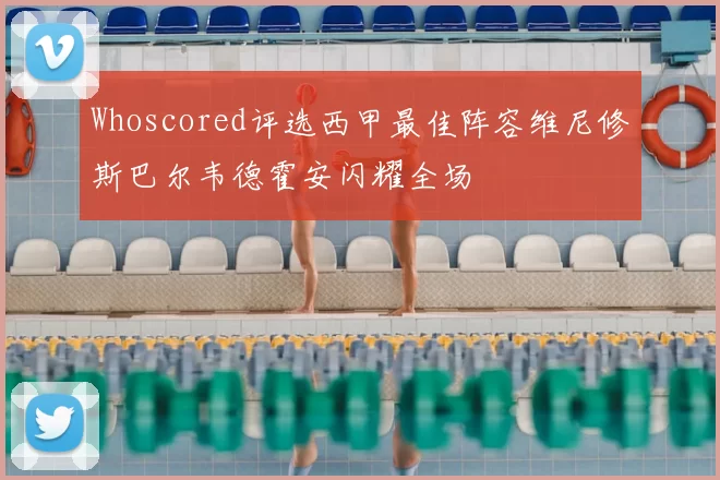 Whoscored评选西甲最佳阵容维尼修斯巴尔韦德霍安闪耀全场