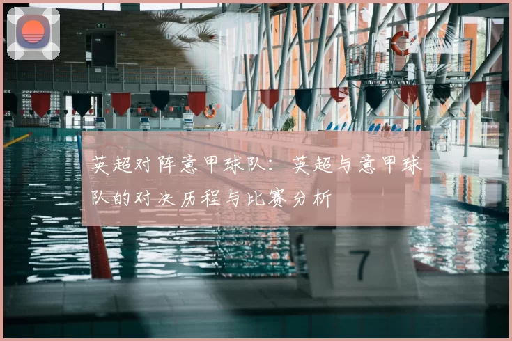 英超对阵意甲球队：英超与意甲球队的对决历程与比赛分析