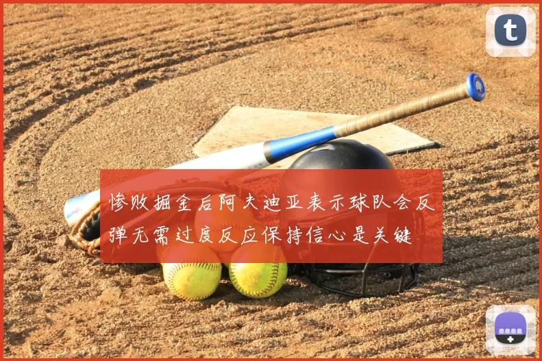 惨败掘金后阿夫迪亚表示球队会反弹无需过度反应保持信心是关键