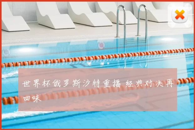 世界杯俄罗斯沙特重播 经典对决再回味