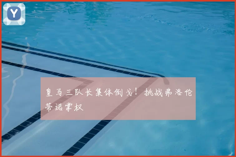 皇马三队长集体倒戈！挑战弗洛伦蒂诺掌权