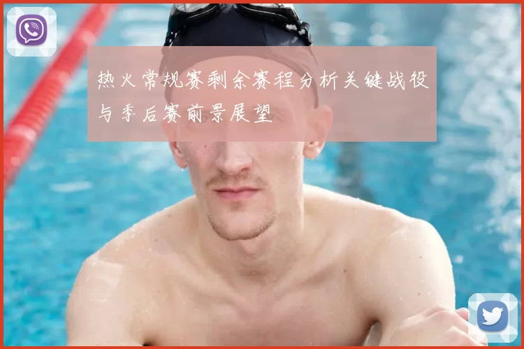 热火常规赛剩余赛程分析关键战役与季后赛前景展望