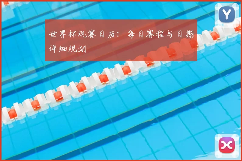 世界杯观赛日历：每日赛程与日期详细规划