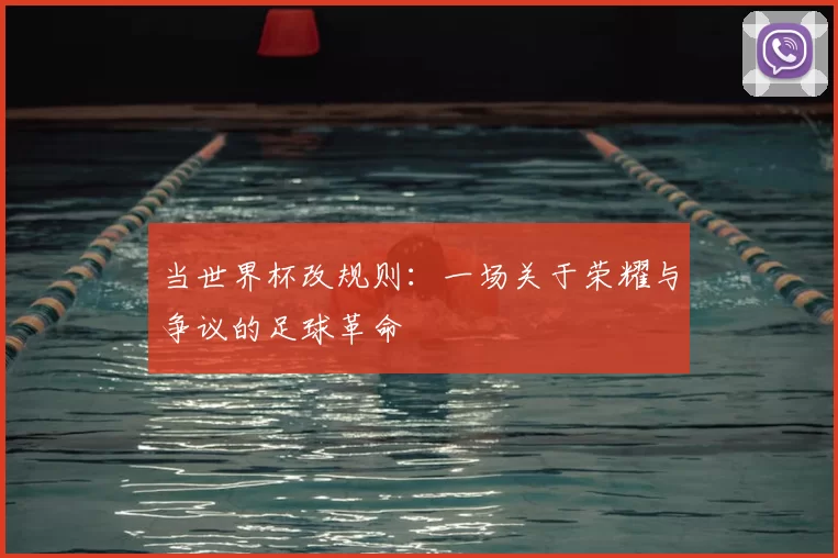 当世界杯改规则：一场关于荣耀与争议的足球革命