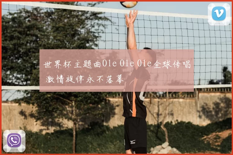 世界杯主题曲Ole Ole Ole全球传唱 激情旋律永不落幕