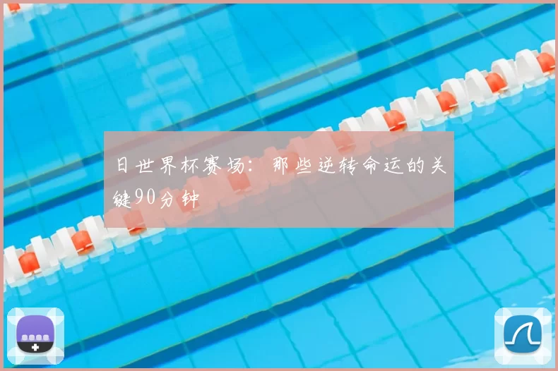 日世界杯赛场：那些逆转命运的关键90分钟