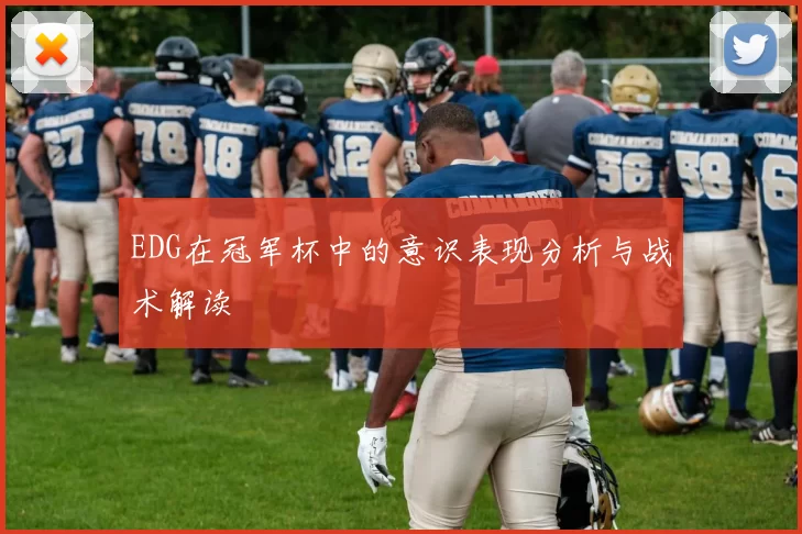 EDG在冠军杯中的意识表现分析与战术解读