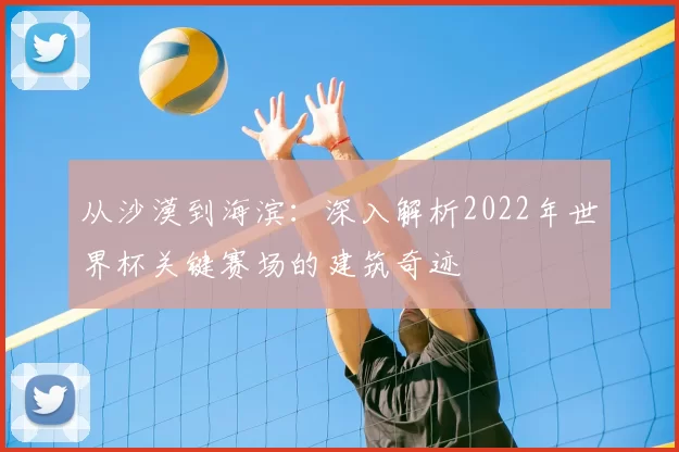从沙漠到海滨：深入解析2022年世界杯关键赛场的建筑奇迹