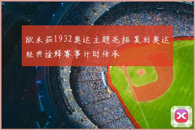 欧米茄1932奥运主题亮相 复刻奥运经典诠释赛事计时传承