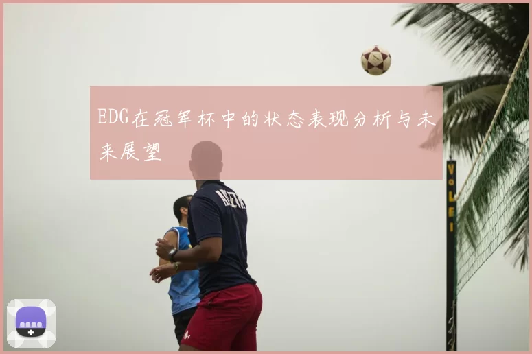 EDG在冠军杯中的状态表现分析与未来展望