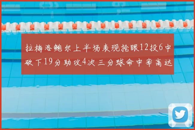 拉梅洛鲍尔上半场表现抢眼12投6中砍下19分助攻4次三分球命中率高达50
