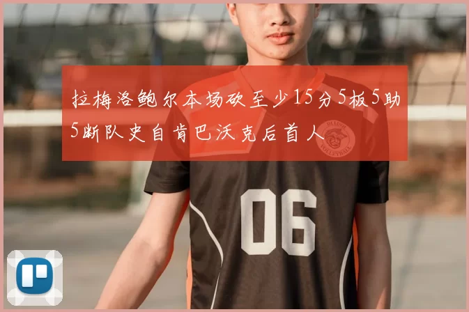 拉梅洛鲍尔本场砍至少15分5板5助5断队史自肯巴沃克后首人