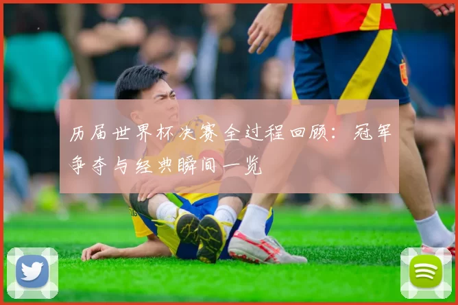 历届世界杯决赛全过程回顾：冠军争夺与经典瞬间一览